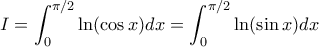 \displaystyle{I= \int_0^{\pi/2} \ln(\cos x) dx= \int_0^{\pi/2} \ln(\sin x) dx}