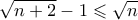 \displaystyle{\sqrt {n + 2}  - 1 \leqslant \sqrt n }
