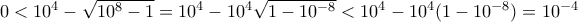  0< 10^4 - \sqrt {10^8-1} = 10^4 - 10 ^4\sqrt {1- 10^{-8} }< 10^4 - 10^4(1-10^{-8} ) = 10^{-4}