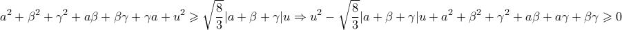 \displaystyle{\displaystyle  
a^2  + \beta ^2  + \gamma ^2  + a\beta  + \beta \gamma  + \gamma a + u^2  \geqslant \sqrt {\frac{8} 
{3}} |a + \beta  + \gamma |u \Rightarrow u^2  - \sqrt {\frac{8} 
{3}} |a + \beta  + \gamma |u + a^2  + \beta ^2  + \gamma ^2  + a\beta  + a\gamma  + \beta \gamma  \geqslant 0 
}