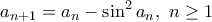 \displaystyle {a_{n+1}=a_n- \sin ^2a_n, \ n\geq 1}