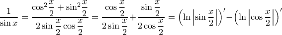 \displaystyle \dfrac{1}{{\sin x}} = \dfrac{{{{\cos }^2}\dfrac{x}{2} + {{\sin }^2}\dfrac{x}{2}}}{{2\sin \dfrac{x}{2}\cos \dfrac{x}{2}}} = \dfrac{{\cos \dfrac{x}{2}}}{{2\sin \dfrac{x}{2}}} + \dfrac{{\sin \dfrac{x}{2}}}{{2\cos \dfrac{x}{2}}} = {\left( {\ln \left| {\sin \frac{x}{2}} \right|} \right)^\prime } - {\left( {\ln \left| {\cos \dfrac{x}{2}} \right|} \right)^\prime }