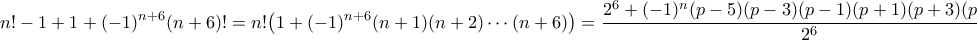 \displaystyle{ 
n!-1 +1+(-1)^{n+6}(n+6)! = n! \big( 1+(-1)^{n+6}(n+1)(n+2)\cdots (n+6)\big) =\frac{2^6+(-1)^n(p-5)(p-3)(p-1)(p+1)(p+3)(p+5)}{2^6}, 
}