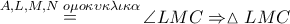 \mathop  = \limits^{A,L,M,N\,\,o\mu o\kappa \upsilon \kappa \lambda \iota \kappa \alpha } \angle LMC \Rightarrow \vartriangle LMC