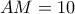 AM=10