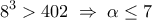 \displaystyle 
8^3  > 402\; \Rightarrow \;\alpha  \le 7