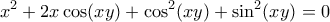\displaystyle{x^2 +2x \cos (xy)+\cos ^{2}(xy)+\sin ^{2} (xy)=0}