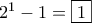 2^1-1 = \boxed{1} 2^1-1 = \boxed{1}
