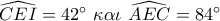 \widehat {CEI} = 42^\circ \,\,\kappa \alpha \iota \,\,\widehat {AEC} = 84^\circ 