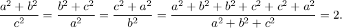 \displaystyle{\frac{a^2+b^2}{c^2}=\frac{b^2+c^2}{a^2}=\frac{c^2+a^2}{b^2}=\frac{a^2+b^2+b^2+c^2+c^2+a^2}{a^2+b^2+c^2}=2.}
