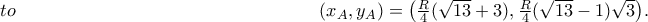 \begin{eqnarray*} \left(x_{A}, y_{A} \right)= \left( \frac{R}{4}(\sqrt{13}+3), \frac{R}{4}(\sqrt{13}-1)\sqrt{3}   \right) \end{eqnarray*}.