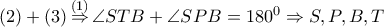 \left( 2 \right)+\left( 3 \right)\overset{\left( 1 \right)}{\mathop{\Rightarrow }}\,\angle STB+\angle SPB={{180}^{0}}\Rightarrow S,P,B,T