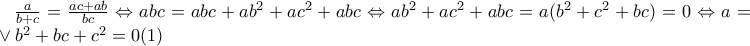\frac{a}{b+c}=\frac{ac+ab}{bc}\Leftrightarrow abc=abc+ab^2+ac^2+abc\Leftrightarrow ab^2+ac^2+abc=a(b^2+c^2+bc)=0\Leftrightarrow a=0\vee b^2+bc+c^2=0(1)