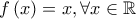 \displaystyle f\left(x \right)=x, \forall x \in \mathbb{R}