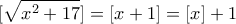 \displaystyle{[\sqrt{x^2 +17}]=[x+1]=[x]+1}