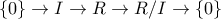 \displaystyle{\left\{0\right\}\to I\to R\to R/I\to \left\{0\right\}}