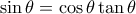 \sin\theta=\cos\theta \tan\theta