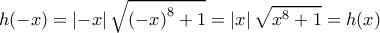 \displaystyle{h(-x)=\left | -x \right |\sqrt{\left ( -x \right )^{8}+1}=\left | x \right |\sqrt{x^{8}+1}=h(x)} \displaystyle{h(-x)=\left | -x \right |\sqrt{\left ( -x \right )^{8}+1}=\left | x \right |\sqrt{x^{8}+1}=h(x)}