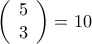\displaystyle{\left( {\begin{array}{*{20}{c}} 
   5  \\  
   3  \\  
\end{array} } \right) = 10}