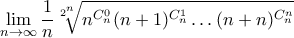 \displaystyle{\lim_{n\to\infty}\frac{1}{n}\sqrt[2^{n}]{n^{C_{n}^{0}}(n+1)^{C_{n}^{1}}\ldots (n+n)^{C_{n}^{n}}}}