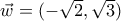 \vec{w}=(-\sqrt{2},\sqrt{3})