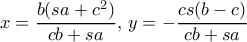 \displaystyle{ x = \dfrac {b(sa+c^2)}{cb+sa}, \,y = -\dfrac {cs(b-c)}{cb+sa}}
