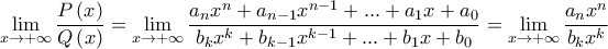 \displaystyle \lim_{x\rightarrow +\infty}\frac{P\left(x \right)}{Q\left(x \right)}=\lim_{x\rightarrow +\infty}\frac{a_{n}x^{n}+a_{n-1}x^{n-1}+...+a_{1}x+a_{0}}{b_{k}x^{k}+b_{k-1}x^{k-1}+...+b_{1}x+b_{0}}=\lim_{x\rightarrow +\infty}\frac{a_{n}x^{n}}{b_{k}x^{k}}