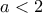  \displaystyle a < 2
