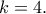 k=4.