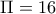 \Pi  = 16