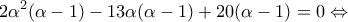 \displaystyle{2{\alpha ^2}(\alpha  - 1) - 13\alpha (\alpha  - 1) + 20(\alpha  - 1) = 0 \Leftrightarrow }