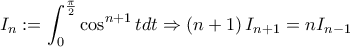 \displaystyle I_{n}:=\int_{0}^{\frac{\pi}{2}}{\cos^{n+1}t dt}\Rightarrow \left(n+1 \right)I_{n+1}=nI_{n-1}