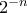 2^{-n}