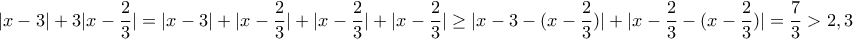 \displaystyle{ |x-3|+3|x-\frac{2}{3}|= |x-3|+|x-\frac{2}{3}|+|x-\frac{2}{3}|+|x-\frac{2}{3}| \geq |x-3-(x-\frac{2}{3})|+|x-\frac{2}{3}-(x-\frac{2}{3})|=\frac{7}{3}>2,3 }
