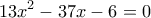 \displaystyle{ 
13x^2  - 37x - 6 = 0 
}