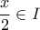 \displaystyle \frac{x}{2} \in I