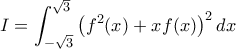 I = \displaystyle{\int_{-\sqrt{3}}^{\sqrt{3}}\left ( f^2(x)+xf(x) \right )^2dx}