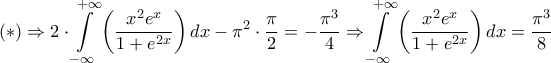\displaystyle{\left( * \right) \Rightarrow 2 \cdot \int\limits_{ - \infty }^{ + \infty } {\left( {\frac{{{x^2}{e^x}}}{{1 + {e^{2x}}}}} \right)dx}  - {\pi ^2} \cdot \frac{\pi }{2} =  - \frac{{{\pi ^3}}}{4} \Rightarrow \int\limits_{ - \infty }^{ + \infty } {\left( {\frac{{{x^2}{e^x}}}{{1 + {e^{2x}}}}} \right)dx}  = \frac{{{\pi ^3}}}{8}}