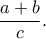 \displaystyle{\frac{a+b}{c}.}