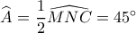 \widehat {{A_{}}} = \dfrac{1}{2}\widehat {MNC} = 45^\circ 