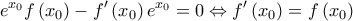 \displaystyle{ 
e^{x_0 } f\left( {x_0 } \right) - f'\left( {x_0 } \right)e^{x_0 }  = 0 \Leftrightarrow f'\left( {x_0 } \right) = f\left( {x_0 } \right) 
}