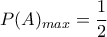 \displaystyle{P(A)_{max}=\frac{1}{2}}