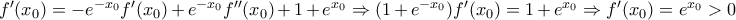 f'(x_{0})=-e^{-x_{0}}f'(x_{0})+ e^{-x_{0}}f''(x_{0})+1 +e^{x_{0}} \Rightarrow (1+e^{-x_{0}})f'(x_{0})= 1+e^{x_{0}} \Rightarrow
f'(x_{0})=e^{x_{0}}>0 f'(x_{0})=-e^{-x_{0}}f'(x_{0})+ e^{-x_{0}}f''(x_{0})+1 +e^{x_{0}} \Rightarrow (1+e^{-x_{0}})f'(x_{0})= 1+e^{x_{0}} \Rightarrow
f'(x_{0})=e^{x_{0}}>0