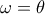 \omega =  \theta