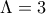 \Lambda = 3