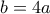 b=4a