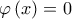 \varphi \left( x\right) = 0