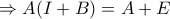 \displaystyle{\Rightarrow A(I+B)=A+E}