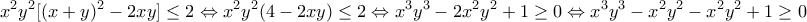 \displaystyle{x^2 y^2 [(x+y)^2 -2xy]\leq 2 \Leftrightarrow x^2 y^2 (4-2xy)\leq 2 \Leftrightarrow x^3 y^3 -2x^2 y^2 +1 \geq 0 \Leftrightarrow x^3 y^3 -x^2 y^2 -x^2 y^2 +1 \geq 0}