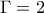 \Gamma = 2